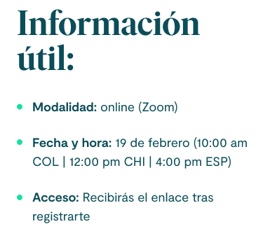 Información útil: 1. Modalidad: online (Zoom). 2. Fecha y hora: 19 de febrero (10:00 am COL | 12:00 pm CHI | 4:00 pm ESP). 3. Acceso: Recibirás el enlace tras registrarte