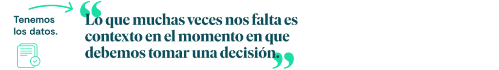 Tenemos los datos.

Lo que muchas veces nos falta es contexto en el momento en que debemos tomar una decisión. 